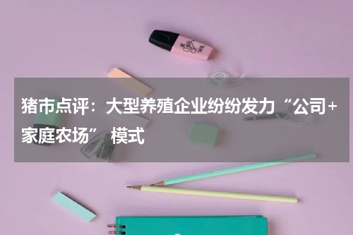 猪市点评：大型养殖企业纷纷发力“公司+家庭农场” 模式