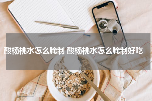 酸杨桃水怎么腌制 酸杨桃水怎么腌制好吃