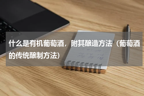 什么是有机葡萄酒，附其酿造方法（葡萄酒的传统酿制方法）