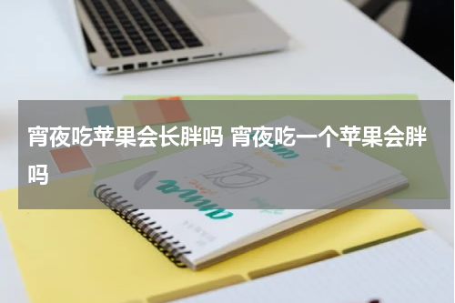 宵夜吃苹果会长胖吗 宵夜吃一个苹果会胖吗