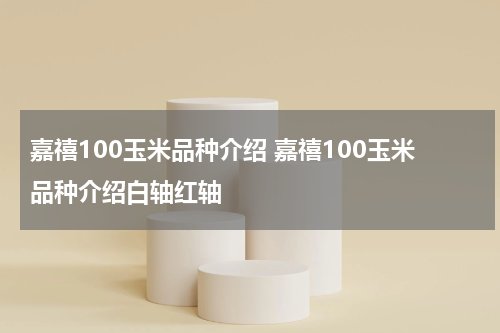 嘉禧100玉米品种介绍 嘉禧100玉米品种介绍白轴红轴