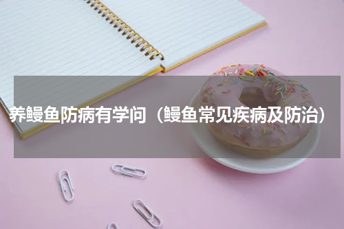 养鳗鱼防病有学问（鳗鱼常见疾病及防治）
