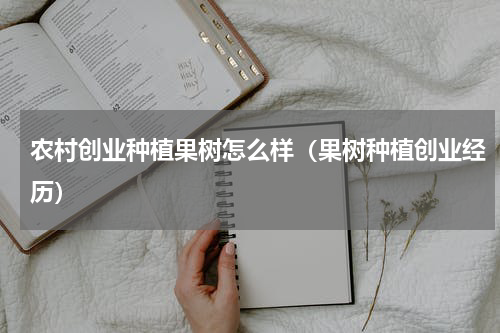 农村创业种植果树怎么样（果树种植创业经历）