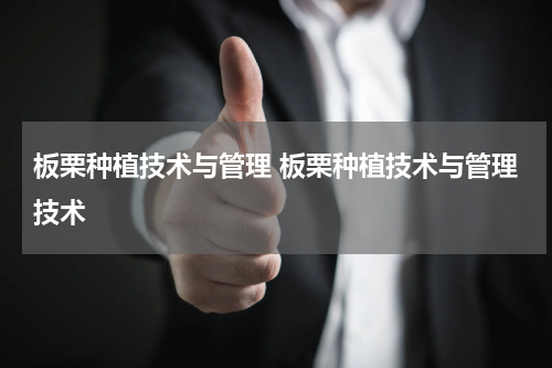 板栗种植技术与管理 板栗种植技术与管理技术