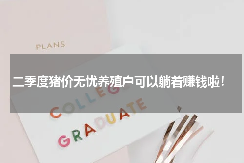 二季度猪价无忧养殖户可以躺着赚钱啦！