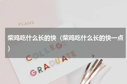 柴鸡吃什么长的快（柴鸡吃什么长的快一点）