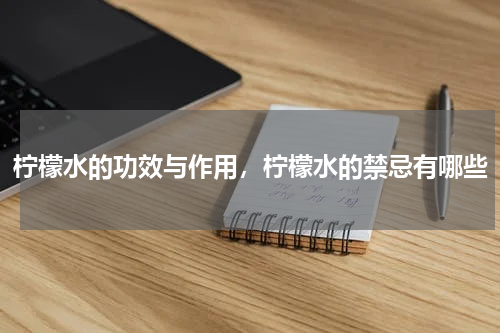柠檬水的功效与作用，柠檬水的禁忌有哪些