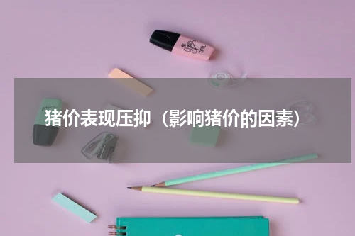 猪价表现压抑（影响猪价的因素）
