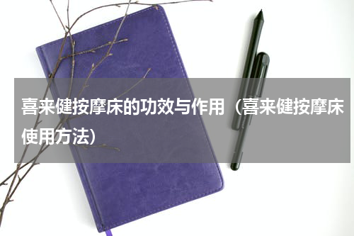 喜来健按摩床的功效与作用（喜来健按摩床使用方法）