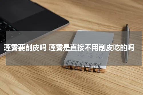 莲雾要削皮吗 莲雾是直接不用削皮吃的吗