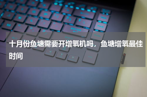 十月份鱼塘需要开增氧机吗，鱼塘增氧最佳时间