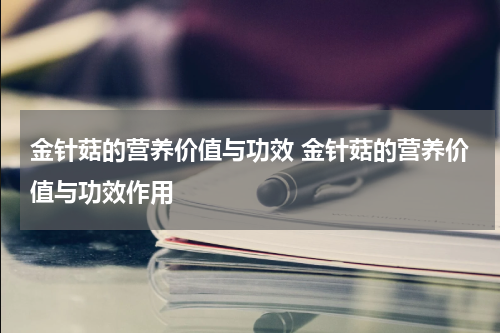 金针菇的营养价值与功效 金针菇的营养价值与功效作用