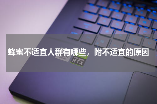 蜂蜜不适宜人群有哪些，附不适宜的原因