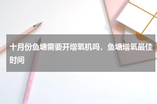 十月份鱼塘需要开增氧机吗，鱼塘增氧最佳时间