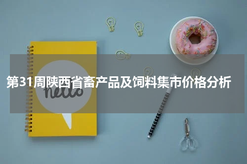 第31周陕西省畜产品及饲料集市价格分析