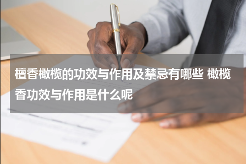 檀香橄榄的功效与作用及禁忌有哪些 橄榄香功效与作用是什么呢