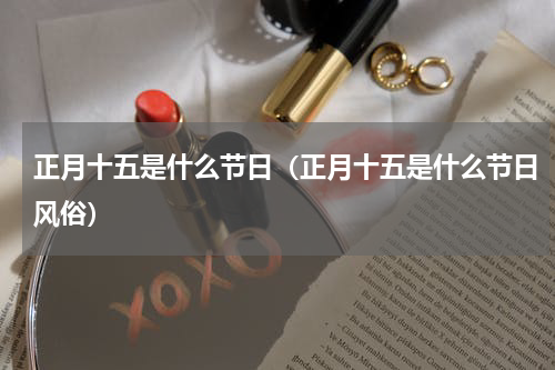 正月十五是什么节日（正月十五是什么节日风俗）