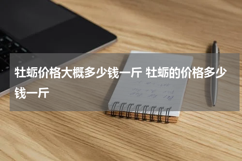 牡蛎价格大概多少钱一斤 牡蛎的价格多少钱一斤