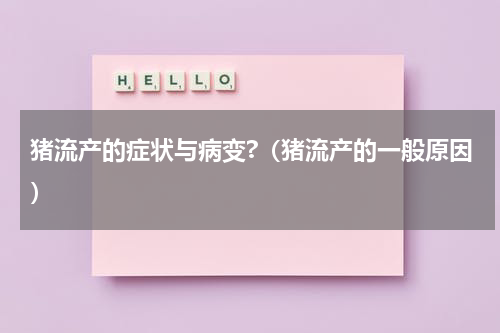 猪流产的症状与病变?（猪流产的一般原因）