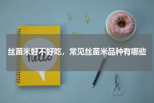 丝苗米好不好吃，常见丝苗米品种有哪些