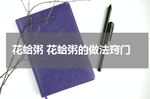 花蛤粥 花蛤粥的做法窍门
