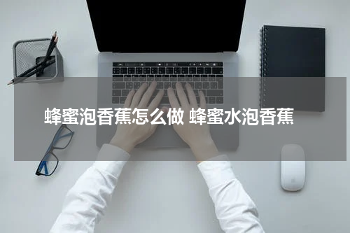 蜂蜜泡香蕉怎么做 蜂蜜水泡香蕉