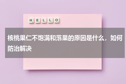 核桃果仁不饱满和落果的原因是什么，如何防治解决