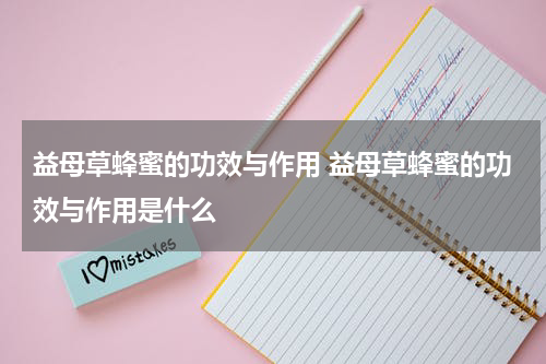 益母草蜂蜜的功效与作用 益母草蜂蜜的功效与作用是什么