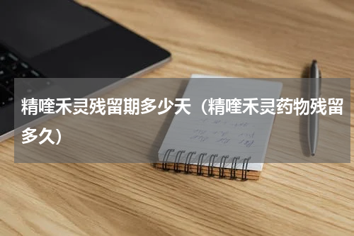 精喹禾灵残留期多少天（精喹禾灵药物残留多久）
