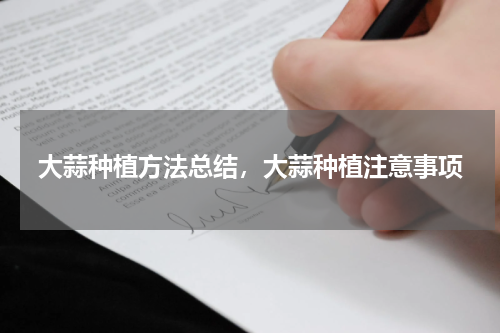 大蒜种植方法总结，大蒜种植注意事项