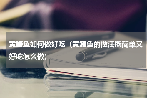 黄鳝鱼如何做好吃（黄鳝鱼的做法既简单又好吃怎么做）