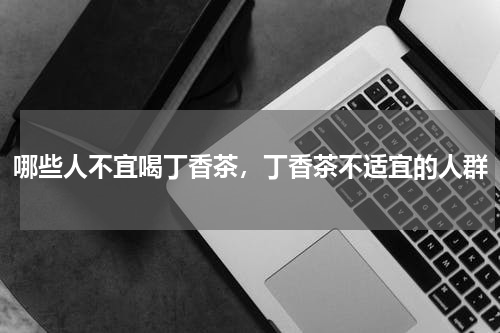 哪些人不宜喝丁香茶，丁香茶不适宜的人群