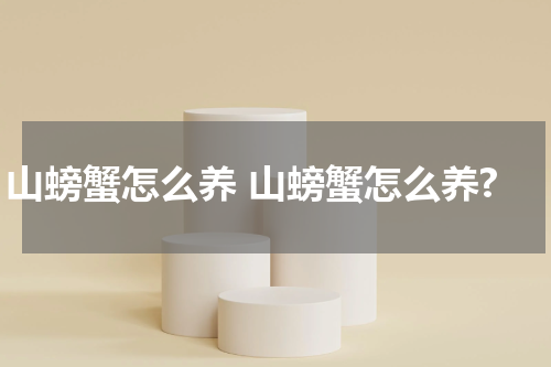 山螃蟹怎么养 山螃蟹怎么养?
