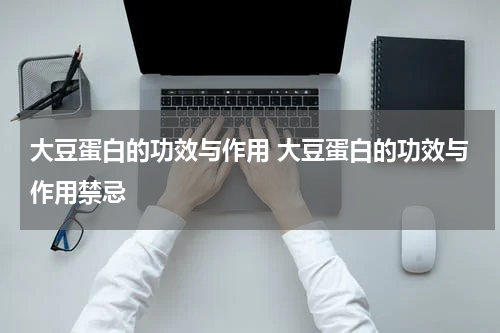 大豆蛋白的功效与作用 大豆蛋白的功效与作用禁忌
