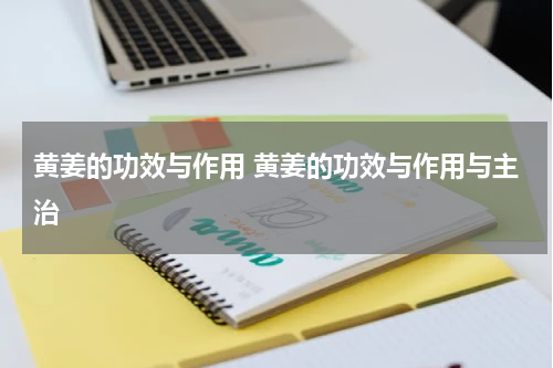 黄姜的功效与作用 黄姜的功效与作用与主治