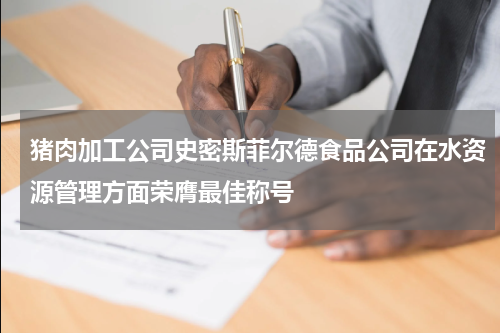 猪肉加工公司史密斯菲尔德食品公司在水资源管理方面荣膺最佳称号