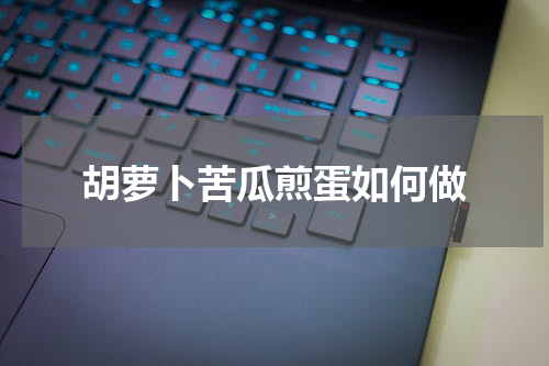 胡萝卜苦瓜煎蛋如何做