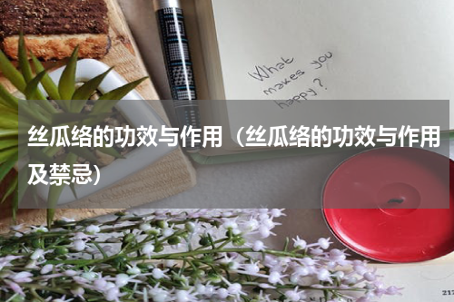 丝瓜络的功效与作用（丝瓜络的功效与作用及禁忌）