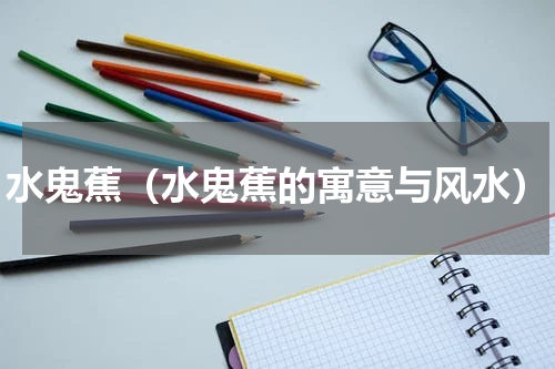 水鬼蕉（水鬼蕉的寓意与风水）