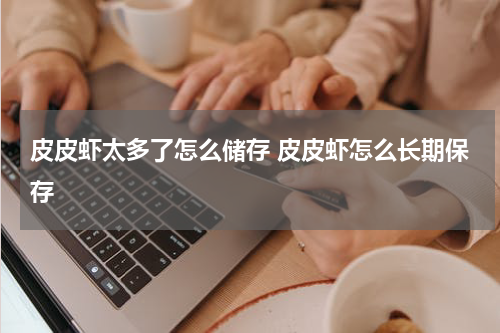 皮皮虾太多了怎么储存 皮皮虾怎么长期保存
