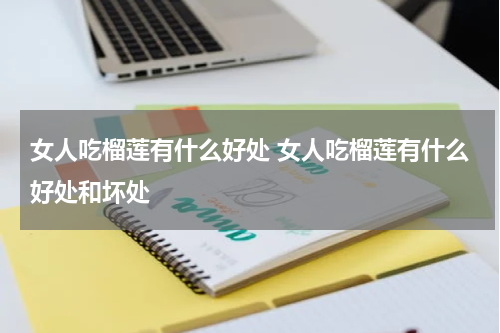 女人吃榴莲有什么好处 女人吃榴莲有什么好处和坏处