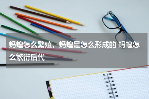 蚂蝗怎么繁殖，蚂蝗是怎么形成的 蚂蝗怎么繁衍后代