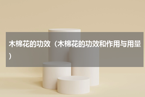 木棉花的功效（木棉花的功效和作用与用量）