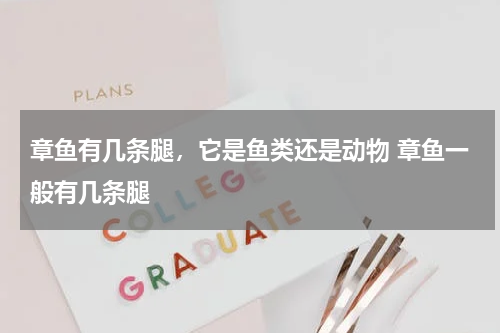 章鱼有几条腿，它是鱼类还是动物 章鱼一般有几条腿