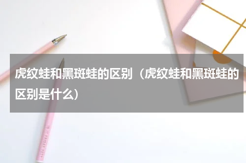 虎纹蛙和黑斑蛙的区别（虎纹蛙和黑斑蛙的区别是什么）