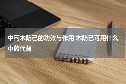 中药木防己的功效与作用 木防己可用什么中药代替