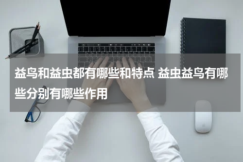 益鸟和益虫都有哪些和特点 益虫益鸟有哪些分别有哪些作用