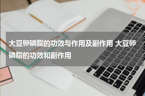 大豆卵磷脂的功效与作用及副作用 大豆卵磷脂的功效和副作用