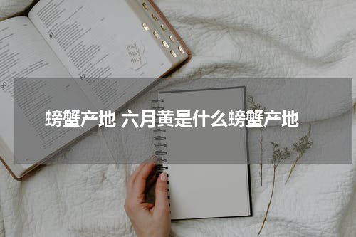 螃蟹产地 六月黄是什么螃蟹产地