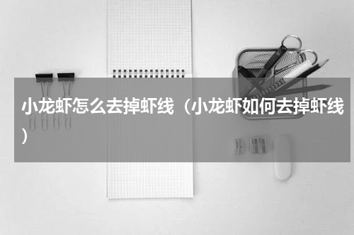 小龙虾怎么去掉虾线（小龙虾如何去掉虾线）